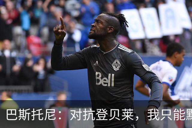 巴斯托尼：对抗登贝莱，我只能默默祈祷